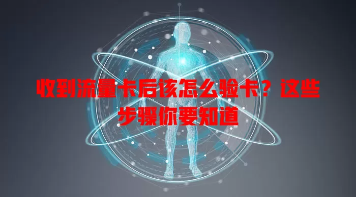 收到流量卡后该怎么验卡?这些步骤你要知道