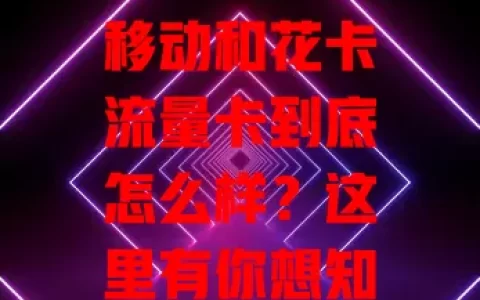 移动和花卡流量卡到底怎么样？这里有你想知道的答案