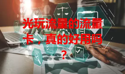 光玩流量的流量卡,真的好用吗?