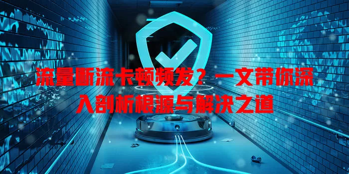 流量断流卡顿频发?一文带你深入剖析根源与解决之道