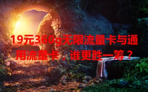 19元360g无限流量卡与通用流量卡，谁更胜一筹？