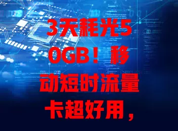 3天耗光50GB!移动短时流量卡超好用,刷剧下载无压力,你不来试试?