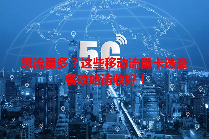 想流量多?这些移动流量卡选套餐攻略请收好!