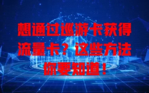 想通过巡游卡获得流量卡？这些方法你要知道！