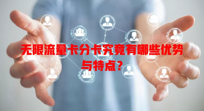 无限流量卡分卡究竟有哪些优势与特点?