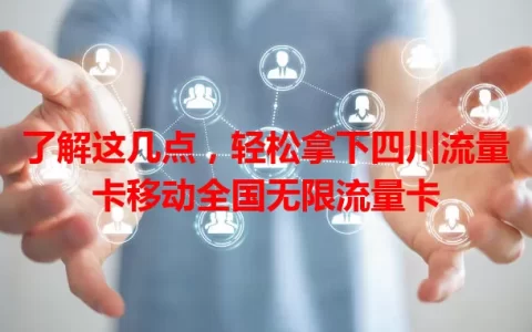 了解这几点，轻松拿下四川流量卡移动全国无限流量卡