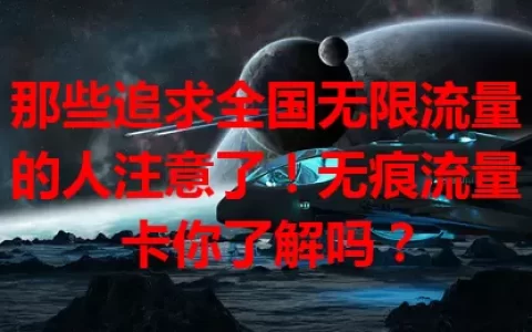 那些追求全国无限流量的人注意了！无痕流量卡你了解吗？