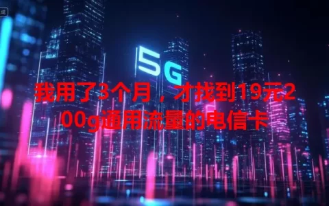 我用了3个月，才找到19元200g通用流量的电信卡
