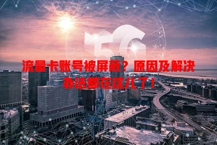 流量卡账号被屏蔽?原因及解决办法都在这儿了!