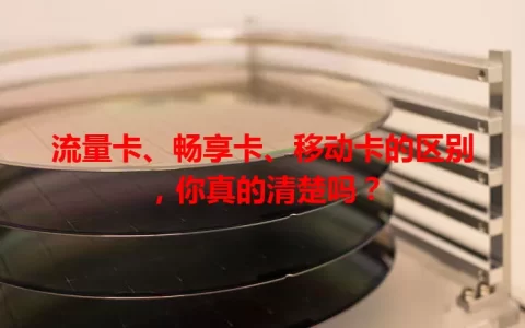 流量卡、畅享卡、移动卡的区别，你真的清楚吗？