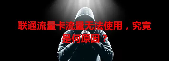 联通流量卡流量无法使用，究竟是何原因？