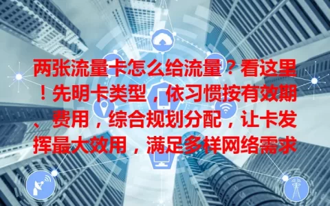 两张流量卡怎么给流量？看这里！先明卡类型，依习惯按有效期、费用，综合规划分配，让卡发挥最大效用，满足多样网络需求