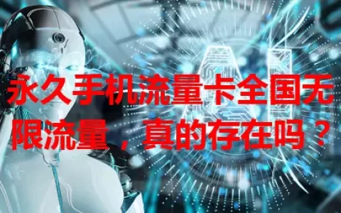 永久手机流量卡全国无限流量，真的存在吗？
