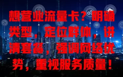 想营业流量卡？明确类型，定位群体，讲清套餐，强调网络优势，重视服务质量！