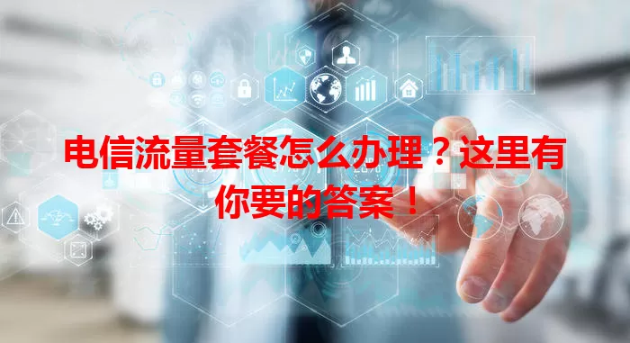 电信流量套餐怎么办理?这里有你要的答案!