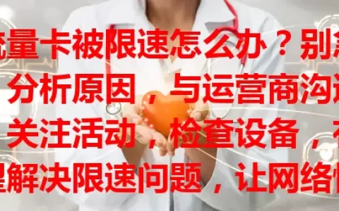 流量卡被限速怎么办？别急！分析原因，与运营商沟通，关注活动，检查设备，有望解决限速问题，让网络恢复顺畅