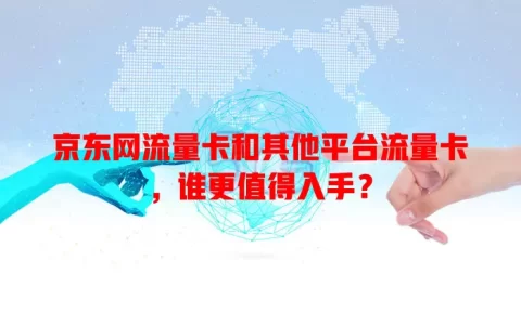 京东网流量卡和其他平台流量卡，谁更值得入手？