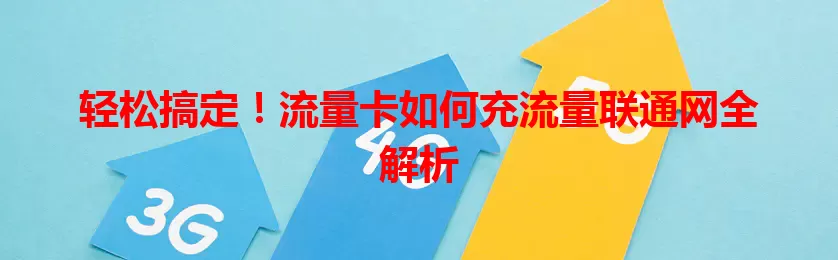 轻松搞定!流量卡如何充流量联通网全解析