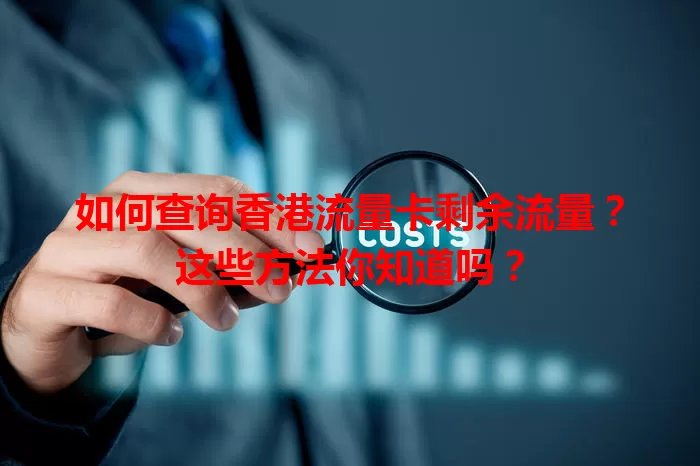 如何查询香港流量卡剩余流量？这些方法你知道吗？