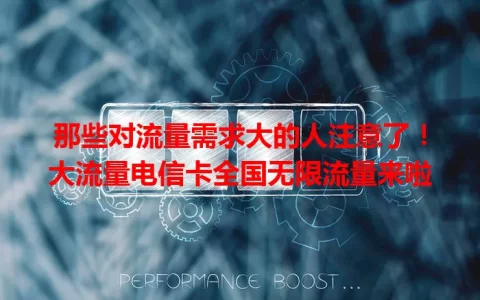 那些对流量需求大的人注意了！大流量电信卡全国无限流量来啦