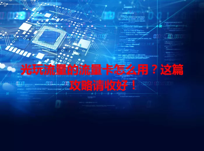 光玩流量的流量卡怎么用?这篇攻略请收好!
