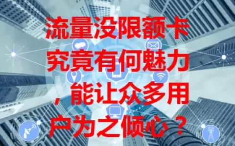 流量没限额卡究竟有何魅力，能让众多用户为之倾心？