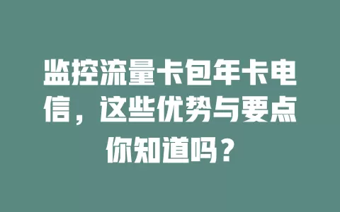 监控流量卡包年卡电信,这些优势与要点你知道吗?