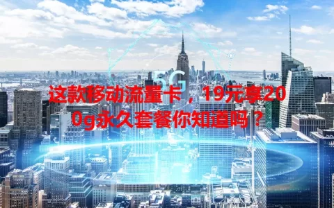 这款移动流量卡，19元享200g永久套餐你知道吗？