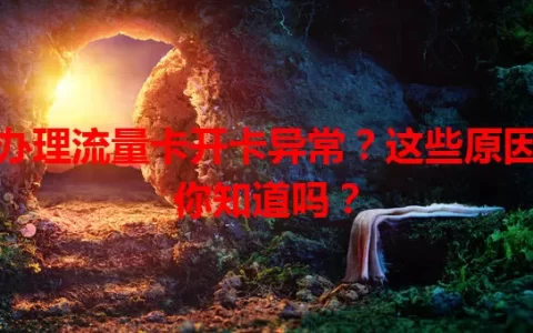 办理流量卡开卡异常？这些原因你知道吗？