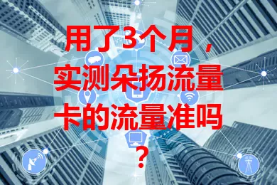 用了3个月,实测朵扬流量卡的流量准吗?
