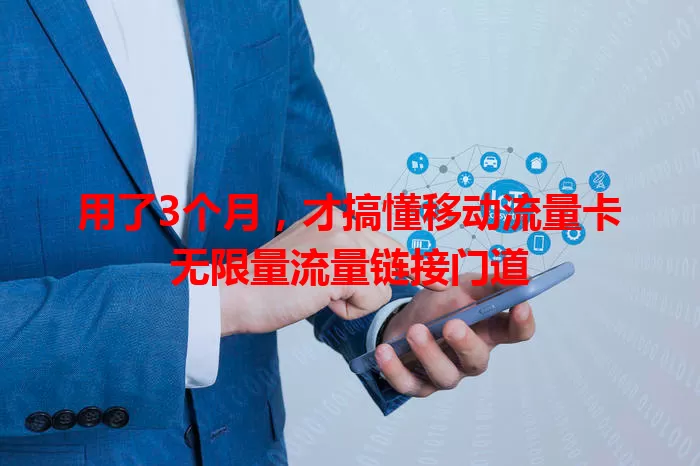 用了3个月,才搞懂移动流量卡无限量流量链接门道