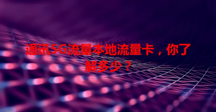 通讯5G流量本地流量卡，你了解多少？