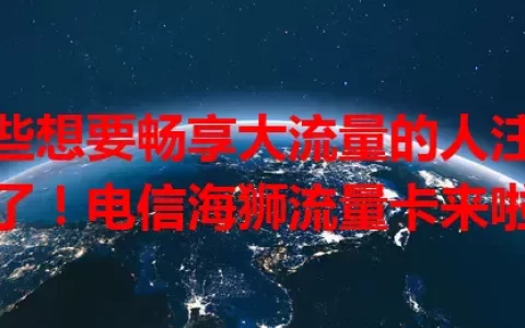 那些想要畅享大流量的人注意了！电信海狮流量卡来啦