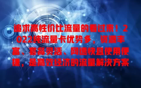 追求高性价比流量的看过来！2022纯流量卡优势多，资源丰富、套餐灵活、网速快且使用便捷，是高效经济的流量解决方案