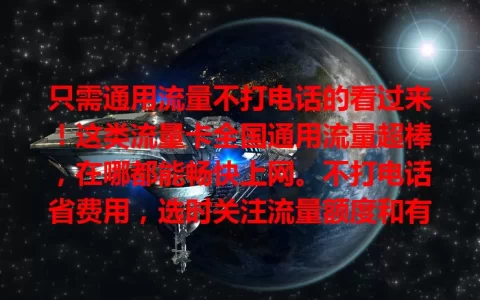 只需通用流量不打电话的看过来！这类流量卡全国通用流量超棒，在哪都能畅快上网。不打电话省费用，选时关注流量额度和有效期，适配自己的才能畅享移动互联网！