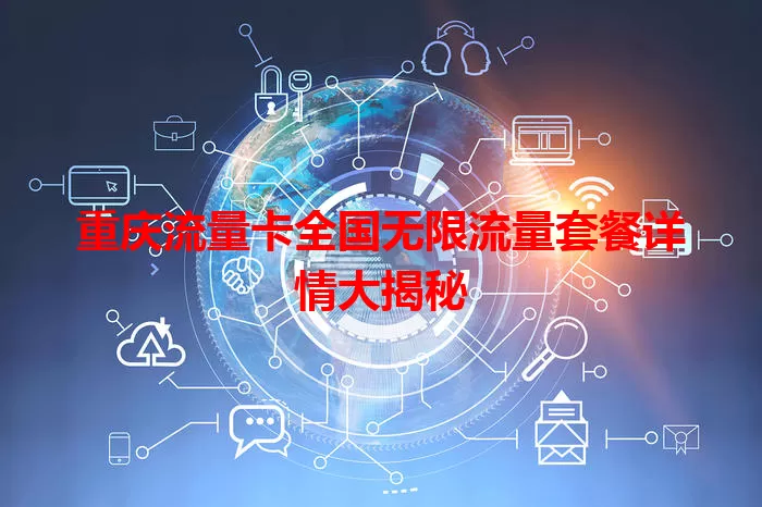 重庆流量卡全国无限流量套餐详情大揭秘