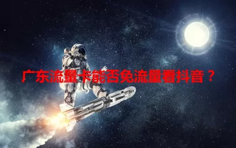 广东流量卡能否免流量看抖音？