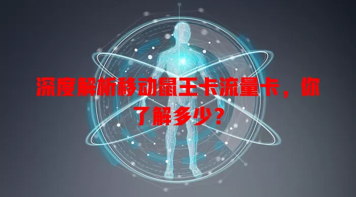 深度解析移动鼠王卡流量卡,你了解多少?