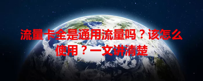 流量卡全是通用流量吗？该怎么使用？一文讲清楚