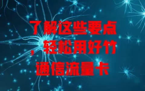 了解这些要点，轻松用好竹通信流量卡