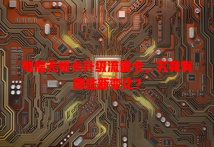 电信无忧卡升级流量卡，究竟有哪些新变化？