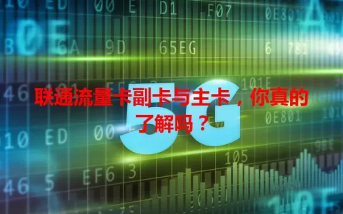 联通流量卡副卡与主卡，你真的了解吗？