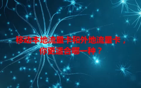 移动本地流量卡和外地流量卡，你更适合哪一种？