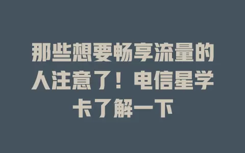 那些想要畅享流量的人注意了！电信星学卡了解一下