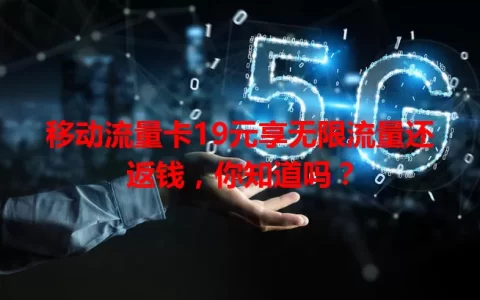 移动流量卡19元享无限流量还返钱，你知道吗？