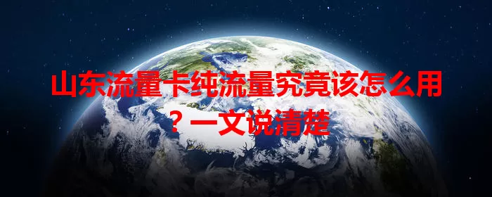 山东流量卡纯流量究竟该怎么用?一文说清楚