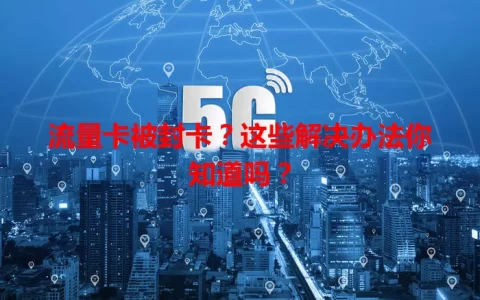 流量卡被封卡？这些解决办法你知道吗？
