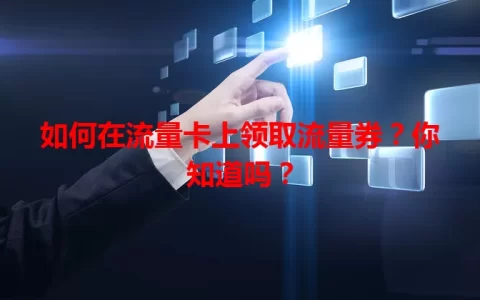 如何在流量卡上领取流量券？你知道吗？