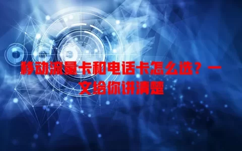 移动流量卡和电话卡怎么选？一文给你讲清楚