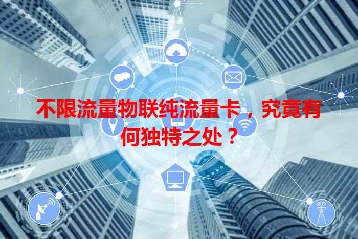 不限流量物联纯流量卡,究竟有何独特之处?